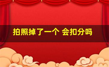 拍照掉了一个 会扣分吗